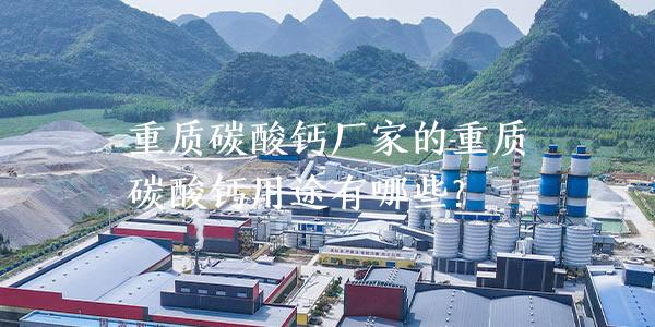 重质碳酸钙厂家的重质碳酸钙用途有哪些？